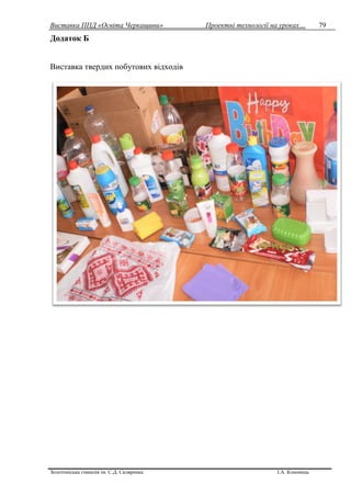 Виставка ППД «Освіта Черкащини» Проектні технології на уроках…
Золотоніська гімназія ім. С.Д. Скляренка І.А. Кононець
79
Додаток Б
Виставка твердих побутових відходів
 