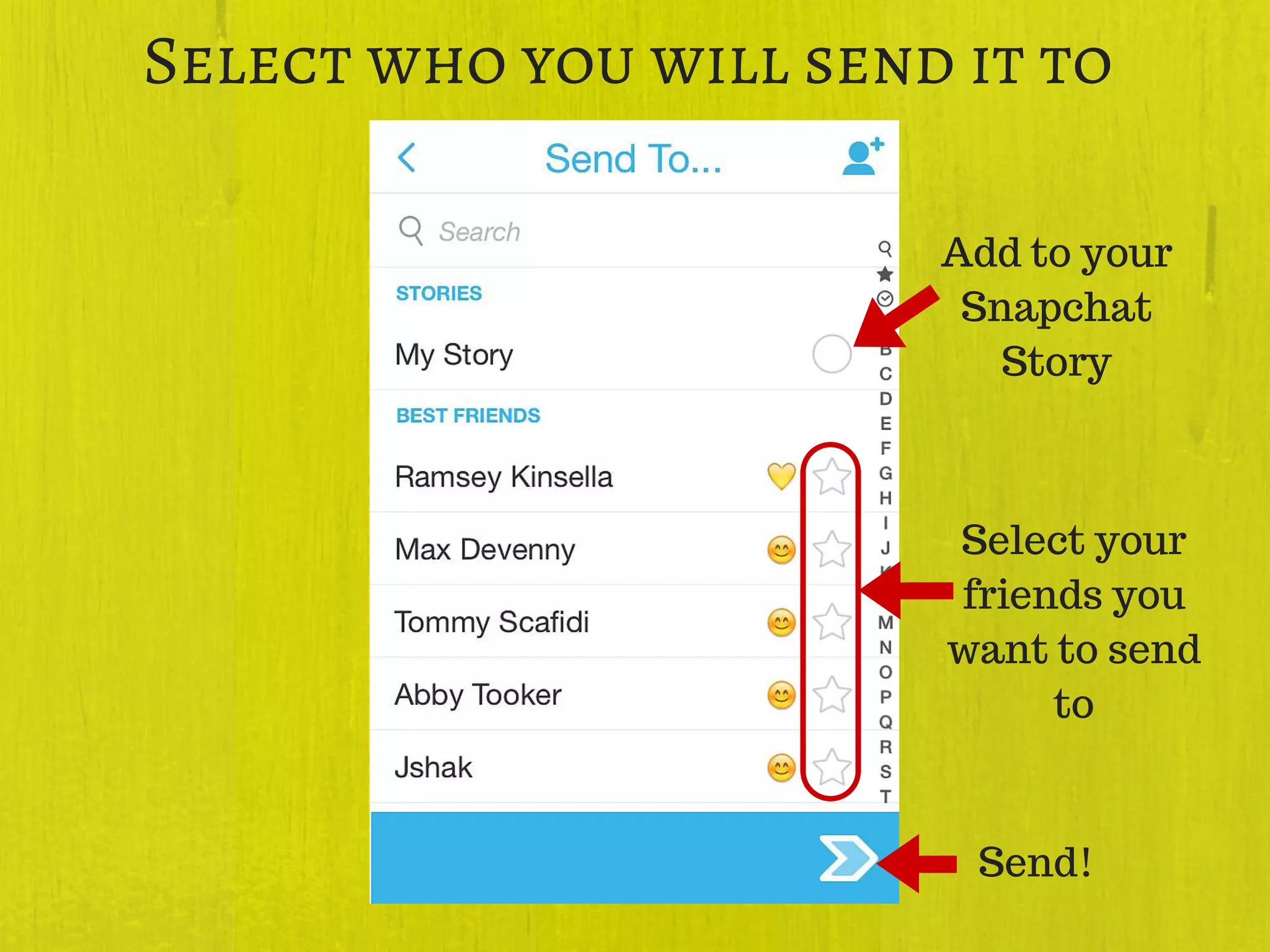 Select who you will send it to
Add to your
Snapchat
Story
Select your
friends you
want to send
to
Send!
 