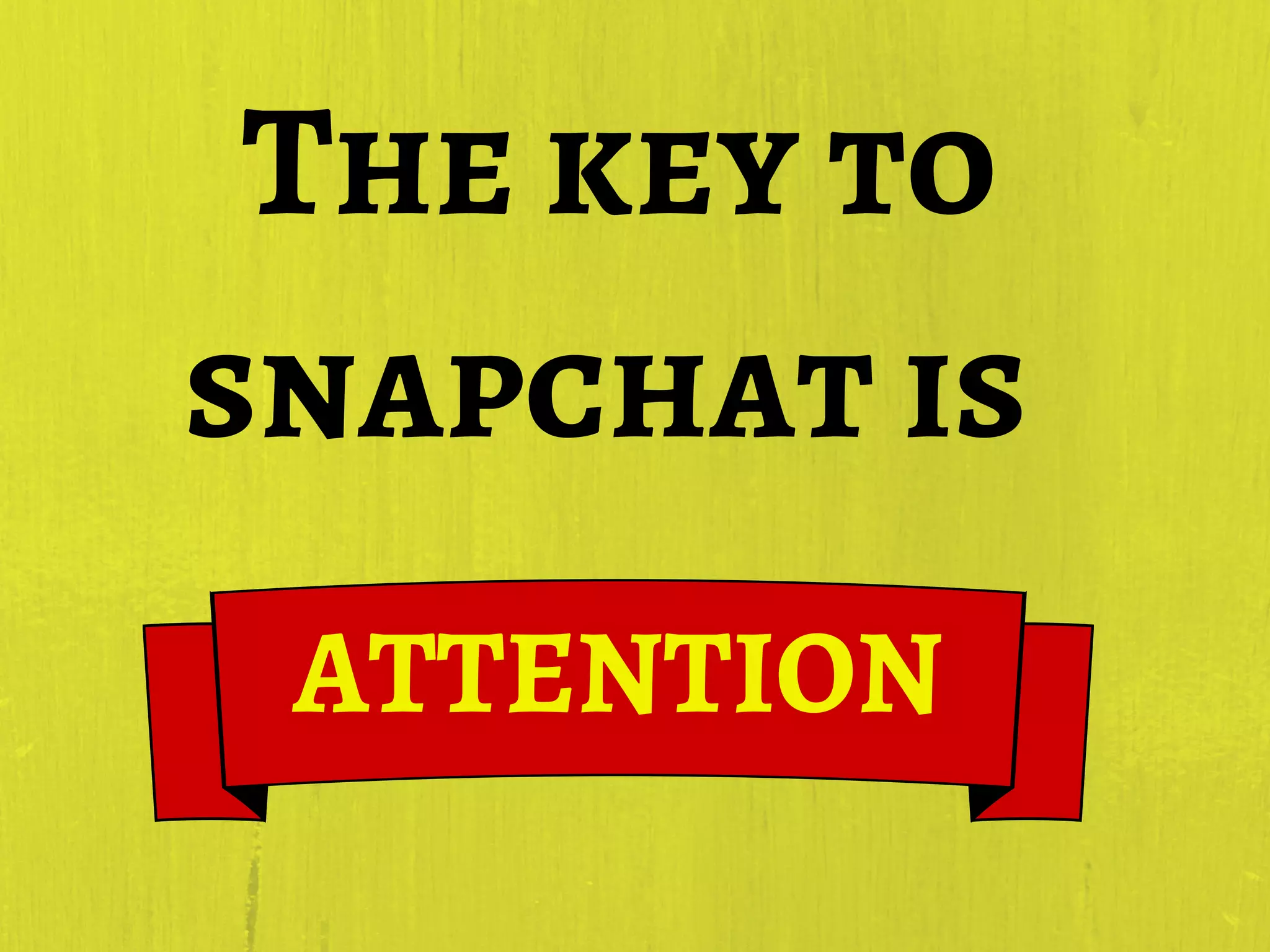 The key to
snapchat is
ATTENTION
 