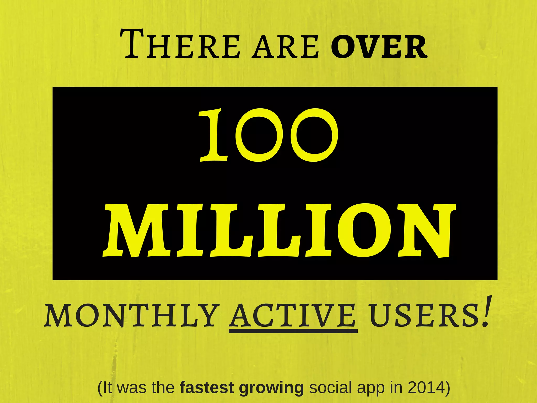 monthly active users!
There are over
(It was the fastest growing social app in 2014)
100
million
 