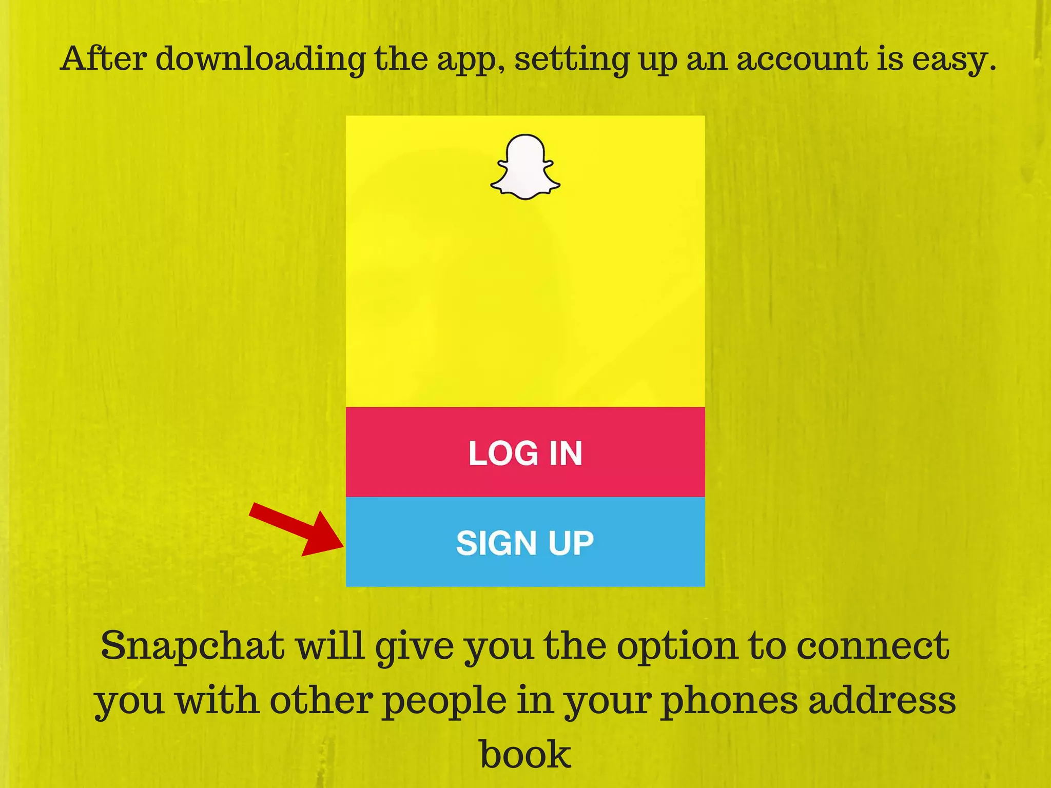 After downloading the app, setting up an account is easy.
Snapchat will give you the option to connect
you with other people in your phones address
book
 