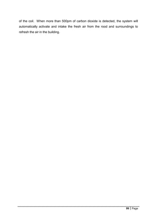 99 Page
of the coil. When more than 500pm of carbon dioxide is detected, the system will
automatically activate and intake the fresh air from the rood and surroundings to
refresh the air in the building.
 