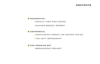 contents
RESIDENTIAL
COMMERCIAL
CAD DRAWING SET
ESCALA: HIGH RISE CONDO
WASHINGTON FOREST LAW CENTER: OFFICE
BROWNSTONE PROJECT
THE LOFT: RESTAURANT
SUMMER BREEZE: RETREAT
 