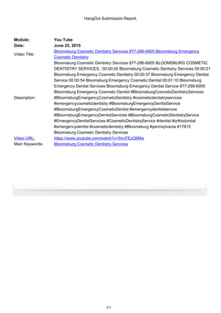 HangOut Submission Report.
Module: You Tube
Date: June 25, 2015
Video Title:
Bloomsburg Cosmetic Dentistry Services 877-286-6905 Bloomsburg Emergency
Cosmetic Dentistry
Description:
Bloomsburg Cosmetic Dentistry Services 877-286-6905 BLOOMSBURG COSMETIC
DENTISTRY SERVICES : 00:00:05 Bloomsburg Cosmetic Dentistry Services 00:00:21
Bloomsburg Emergency Cosmetic Dentistry 00:00:37 Bloomsburg Emergency Dentist
Service 00:00:54 Bloomsburg Emergency Cosmetic Dentist 00:01:10 Bloomsburg
Emergency Dentist Services Bloomsburg Emergency Dentist Service 877-286-6905
Bloomsburg Emergency Cosmetic Dentist #BloomsburgCosmeticDentistryServices
#BloomsburgEmergencyCosmeticDentistry #cosmeticdentistryservices
#emergencycosmeticdentistry #BloomsburgEmergencyDentistService
#BloomsburgEmergencyCosmeticDentist #emergencydentistservice
#BloomsburgEmergencyDentistServices #BloomsburgCosmeticDentistryService
#EmergencyDentistServices #CosmeticDentistryService #dentist #orthodontist
#emergencydentist #cosmeticdentistry #Bloomsburg #pennsylvania #17815
Bloomsburg Cosmetic Dentistry Services
Video URL: https://www.youtube.com/watch?v=SncFEzQMlIw
Main Keywords: Bloomsburg Cosmetic Dentistry Services
1/1
 