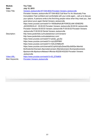 Module: You Tube
Date: July 12, 2015
Video Title: Veneers Jacksonville 877-544-8632 Porcelain Veneers Jacksonville
Description:
Porcelain Veneers Jacksonville 877-544-8632 Call Now For An Absolutely Free
Consultation Feel confident and comfortable with your smile again....call us to discuss
your options. A persons smile is the first thing people notice when they meet you...feel
good about yours again Dental Veneers Jacksonville
https://www.youtube.com/watch?v=1M39edHeXJM PORCELAIN VENEERS
JACKSONVILLE : 00:00:05 Porcelain Veneers Jacksonville 00:00:04 Jacksonville
Porcelain Veneers 00:00:03 Veneers Jacksonville Fl 00:00:02 Porcelain Veneers
Jacksonville Fl 00:00:02 Dental Veneers Jacksonville
http://www.jaxdentists.ourtrustedadvisor.com/veneers/
http://www.jaxdentists.ourtrustedadvisor.com/
https://www.youtube.com/watch?v=pIzQc_gxLSw
https://www.youtube.com/watch?v=rpUJE6PftMY
https://www.youtube.com/watch?v=GALGVMjNuWI
https://www.youtube.com/channel/UCJqHUUqDuZwaa3QoJblt0Qw #dentist
#orthodontist #veneers #porcelainveneers #dentalveneers #compositeveneers
#jacksonville #jacksonvillebeach #florida #32258 #32250 Porcelain Veneers
Jacksonville
Video URL: https://www.youtube.com/watch?v=EI_ETIklM3I
Main Keywords: Porcelain Veneers Jacksonville
2/2
 