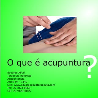 O que é acupuntura
?Eduardo Abud
Terapeuta naturista
Acupunturista
ANTN PR - 1147
Site: www.eduardoabudterapeuta.com
Tel: 75 3023-0065
Cel: 75 9128-0075
 