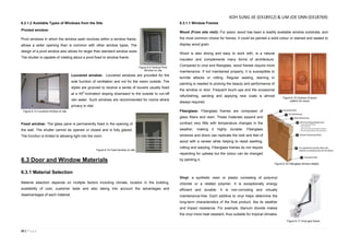 43 | P a g e
6.2.1.2 Available Types of Windows from the Site
Pivoted window:
Pivot windows in which the window sash revolves within a window frame,
allows a wider opening than is common with other window types. The
design of a pivot window also allows for larger than standard window sizes.
The shutter is capable of rotating about a pivot fixed to window frame.
Louvered window: Louvered windows are provided for the
sole function of ventilation and not for the vision outside. The
styles are grooved to receive a series of louvers usually fixed
at a 450
inclination sloping downward to the outside to run-off
rain water. Such windows are recommended for rooms where
privacy is vital.
Fixed window: The glass pane is permanently fixed in the opening of
the wall. The shutter cannot be opened or closed and is fully glazed.
The function is limited to allowing light into the room.
6.3 Door and Window Materials
6.3.1 Material Selection
Material selection depends on multiple factors including climate, location in the building,
availability of cost, customer taste and also taking into account the advantages and
disadvantages of each material.
6.3.1.1 Window Frames
Wood (From site visit): For years, wood has been a readily available window substrate, and
the most common choice for homes. It could be painted a solid colour or stained and sealed to
display wood grain.
Wood is also strong and easy to work with, is a natural
insulator and complements many forms of architecture.
Compared to vinyl and fiberglass, wood frames require more
maintenance. If not maintained properly, it is susceptible to
termite attacks or rotting. Regular sealing, staining or
painting is needed to prolong the beauty and performance of
the window or door. Frequent touch-ups and the occasional
refurbishing, sanding and applying new coats is almost
always required.
Fiberglass: Fiberglass frames are composed of
glass fibers and resin. These materials expand and
contract very little with temperature changes in the
weather, making it highly durable. Fiberglass
windows and doors can replicate the look and feel of
wood with a veneer while helping to resist swelling,
rotting and warping. Fiberglass frames do not require
repainting for upkeep but the colour can be changed
by painting it.
Vinyl: a synthetic resin or plastic consisting of polyvinyl
chloride or a related polymer. It is exceptionally energy
efficient and durable. It is non-corroding and virtually
maintenance-free. Each additive to vinyl helps determine the
long-term characteristics of the final product, like its weather
and impact resistance. For example, titanium dioxide makes
the vinyl more heat resistant, thus suitable for tropical climates.
Figure 6.5 Vertical Pivot
Window on site
Figure 6.13 Louvered window on site
Figure 6.14 Fixed window on site.
Figure 6.15 Choices of wood
pattern for doors
Figure 6.17 Vinyl glss frame
Figure 6.16 Fiberglass window details
KOH SUNG JIE (0318912) & LIM JOE ONN (0318769)
 