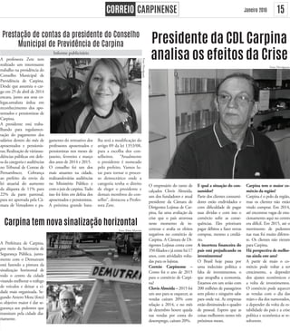 15Janeiro 2016
Prestação de contas da presidente do Conselho
Municipal de Previdência de Carpina
A professora Zete tem
realizado um interessante
trabalho na presidência do
Conselho Municipal de
Previdência de Carpina.
Desde que assumiu o car-
go em 25 de abril de 2014
encara, junto aos seus co-
legas,umaluta árdua em
reconhecimento dos apo-
sentados e pensionistas de
Carpina.
A presidente está traba-
lhando para regulamen-
tação do pagamento dos
salários dentro do mês de
aposentados e pensionis-
tas; Realização de váriasau-
diências públicas em defe-
sa da categoria e audiências
no Tribunal de Contas de
Pernambuco; Cobrança
ao prefeito do envio da
lei atuarial do aumento
da alíquota de 11% para
22% da parte patronal,
para ser aprovada pela Câ-
mara de Vereadores e pa-
gamento do retroativo dos
professores aposentados e
pensionistas nos meses de
janeiro, fevereiro e março
dos anos de 2014 e 2015.
O conselho foi um dos
mais atuantes na cidade,
realizandovárias audiências
no Ministério Público e
comojuizdecarpina.Tudo
isso foi feito em defesa dos
aposentados e pensionistas.
A próxima grande bata-
lha será a modificação do
artigo 09 da lei 1353/08,
para a escolha dos con-
selheiros. “Atualmente
o presidente é nomeado
pelo prefeito. Vamos lu-
tar para tornar o proces-
so democrático onde a
categoria tenha o direito
de eleger o presidente e
demais membros do con-
selho”, destacou a Profes-
sora Zete.
Carpina tem nova sinalização horizontal
A Prefeitura de Carpina,
por meio da Secretaria de
Segurança Pública, junta-
mente com o Demutrant
está fazendo a pintura da
sinalização horizontal de
todo o centro da cidade
visando melhorar o tráfego
de veículos e deixar a ci-
dade mais organizada. Se-
gundo Antero Mota (foto)
o objetivo maior é dar se-
gurança aos pedestres que
transitam pela cidade dia-
riamente.
Presidente da CDL Carpina
analisa os efeitos da Crise
O empresário do ramo de
calçados Clovis Almeida,
um dos fundadores e atual
presidente da Câmara de
Dirigentes Lojistas de Car-
pina, faz uma avaliação da
crise que o país atravessa
neste momento de in-
certezas e avalia os efeitos
negativos no comércio de
Carpina. A Câmara de Di-
rigentes Lojistas conta com
350filiadosejáexistehá17
anos, com atividades volta-
das para os lojistas.
Correio Carpinense –
Como foi o ano de 2015
para o comércio de Carpi-
na?
Clovis Almeida – 2015 foi
um ano para se esquecer, as
vendas caíram 20% com
relação a 2014, e no mês
de dezembro houve queda
nas vendas por conta do
desemprego, caíram 20%.
E qual a situação do con-
sumidor?
Parte dos clientes consumi-
dores estão endividados e
com dificuldade de pagar
suas dívidas e com isso o
comércio sofre as conse-
quências. Eles priorizam
pagar débitos a fazer novas
compras, mesmo a crediá-
rio.
A incerteza financeira do
país está prejudicando os
investimentos?
O Brasil hoje passa por
uma indecisão política e
falta de investimentos, o
que atrapalha a economia.
Estamos em um avião com
200 milhões de passageiros
sem piloto e ninguém sabe
para onde vai. As empresas
estão diminuindo o quadro
de pessoal. Espero que as
coisas melhorem nestes três
próximos meses.
Carpina tem o maior co-
mércio da região?
Carpina é o polo da região,
mas os clientes não estão
vindo comprar. Em 2014,
até encontrar vagas de esta-
cionamento aqui no centro
era difícil. Em 2015, até o
movimento de pedestres
nas ruas foi muito diferen-
te. Os clientes não vieram
para Carpina.
Há perspectiva de melho-
ras ainda este ano?
A partir de maio o co-
mércio pode voltar a ter
crescimento, a depender
dos ajustes econômicos e
a volta de investimentos.
O comércio pode aquecer
as vendas com o dia das
mães e dia dos namorados,
a depender da volta da es-
tabilidade do país e a crise
política e econômica se re-
solverem.
Informe publicitário
Foto: Elmo Martins
Foto:Divulgação
Foto: Divulgação
 