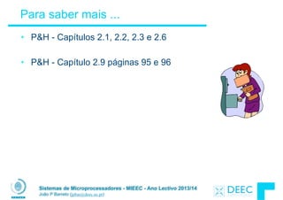 Sistemas de Microprocessadores - MIEEC - Ano Lectivo 2013/14
João P Barreto (jpbar@deec.uc.pt)
Para saber mais ...
• P&H - Capítulos 2.1, 2.2, 2.3 e 2.6
!
• P&H - Capítulo 2.9 páginas 95 e 96
 
