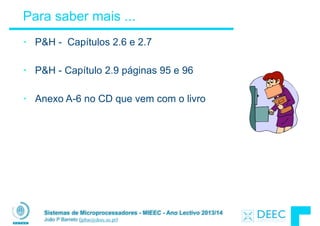 Sistemas de Microprocessadores - MIEEC - Ano Lectivo 2013/14
João P Barreto (jpbar@deec.uc.pt)
Para saber mais ...
• P&H - Capítulos 2.6 e 2.7
!
• P&H - Capítulo 2.9 páginas 95 e 96
!
• Anexo A-6 no CD que vem com o livro
 