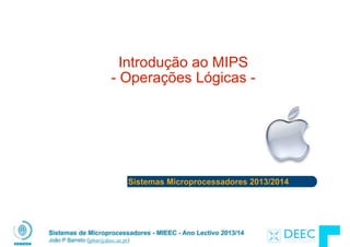 Sistemas Microprocessadores 2013/2014
Sistemas de Microprocessadores - MIEEC - Ano Lectivo 2013/14
João P Barreto (jpbar@deec.uc.pt)
Introdução ao MIPS 
- Operações Lógicas -
 