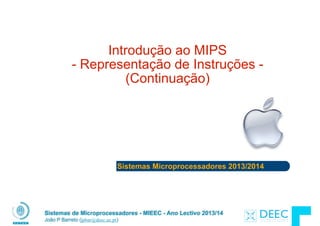 Sistemas Microprocessadores 2013/2014
Sistemas de Microprocessadores - MIEEC - Ano Lectivo 2013/14
João P Barreto (jpbar@deec.uc.pt)
Introdução ao MIPS 
- Representação de Instruções -
(Continuação)
 