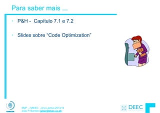 SMP – MIEEC - Ano Lectivo 2013/14
João P. Barreto (jpbar@deec.uc.pt)
Para saber mais ...
• P&H - Capítulo 7.1 e 7.2
!
• Slides sobre “Code Optimization”
 