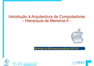 Sistemas de Microprocessadores 2013/14
SMP – MIEEC - Ano Lectivo 2013/14
João P. Barreto (jpbar@deec.uc.pt)
Introdução à Arquitectura de Computadores 
- Hierarquia de Memória II -
 