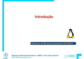 Sistemas de Microprocessadores 2013/2014
Sistemas de Microprocessadores - MIEEC - Ano Lectivo 2013/14
João P Barreto (jpbar@deec.uc.pt)
Introdução
 