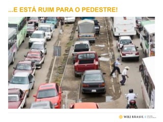 ...E ESTÁ RUIM PARA O PEDESTRE!
 