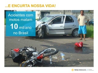...E ENCURTA NOSSA VIDA!
Acidentes com
motos matam
10mil/ano
no Brasil
 