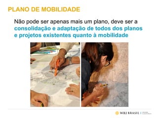 PLANO DE MOBILIDADE
Não pode ser apenas mais um plano, deve ser a
consolidação e adaptação de todos dos planos
e projetos existentes quanto à mobilidade
 