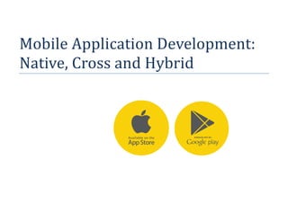 Mobile Application Development:
Native, Cross and Hybrid
 