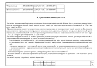 ДатаПодпись№док.ЛистКол.уч
.
Изм.
Лист
6
Общественные 2,86/0,051/150 3,82/0,038/150 3,24/0,046/150
Производственные 2,11/0,048/100 2,89/0,051/150 2,11/0,049/100
3. Прочностные характеристики.
Расчетная несущая способность конструкционных термоструктурных панелей «Ильдис Баттс» позволяет применять их в
качестве несущих конструкций зданий высотой до двух этажей при расчетных пролетах панелей перекрытий до 2,5 м и вы-
сотах этажей до 2,8 м.
Применение данных панелей возможно также для одноэтажных одно- и многопролетных зданий высотой до 4 м, перекры-
ваемых легкими стропильными конструкциями (стальными или деревянными балками и фермами). Допустимый пролет
стропильных конструкций для V снегового района из условия максимальных нагрузок на стеновые панели: при шаге ферм
1,5 м – до 6 метров; при шаге ферм 1,0 м – до 8 метров.
Расчетные нагрузки на панели не должны превышать расчетную несущую способность панелей, указанную в таблице № 2.
Передача вертикальных нагрузок на панели должна осуществляться:
- на стеновые и надоконные панели – по стыкам стеновых панелей, через распределяющие нагрузку элементы (обвязку
из деревянного бруса или стальных обрамляющих уголков), закрепленные к направляющим стальным профилям пане-
лей;
- на панели перекрытия – через жесткий настил пола, опирающийся на направляющие стальные профили панелей;
- на панели покрытия – через кровельное покрытие (профилированный стальной настил или другой жесткий кровель-
ный материал).
Нормативное ветровое давление принято для ветрового района II и составляет 30 кг/м2
.
Величина прогиба от действия нормативной равномерно распределенной нагрузки не превышает 1/150 расчетного проле-
та панели.
Расчетная несущая способность панелей определена:
 