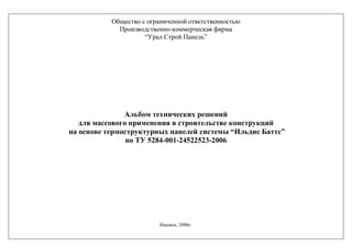 Общество с ограниченной ответственностью
Производственно-коммерческая фирма
“Урал Строй Панель”
Альбом технических решений
для массового применения в строительстве конструкций
на основе термоструктурных панелей системы “Ильдис Баттс”
по ТУ 5284-001-24522523-2006
Ижевск, 2006г.
 