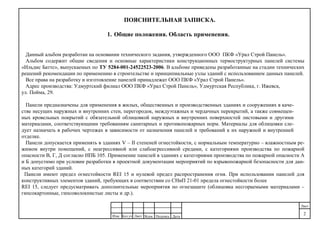 ДатаПодпись№док.ЛистКол.уч
.
Изм.
Лист
2
ПОЯСНИТЕЛЬНАЯ ЗАПИСКА.
1. Общие положения. Область применения.
Данный альбом разработан на основании технического задания, утвержденного ООО ПКФ «Урал Строй Панель».
Альбом содержит общие сведения и основные характеристики конструкционных термоструктурных панелей системы
«Ильдис Баттс», выпускаемых по ТУ 5284-001-24522523-2006. В альбоме приведены разработанные на стадии технических
решений рекомендации по применению в строительстве и принципиальные узлы зданий с использованием данных панелей.
Все права на разработку и изготовление панелей принадлежат ООО ПКФ «Урал Строй Панель».
Адрес производства: Удмуртский филиал ООО ПКФ «Урал Строй Панель», Удмуртская Республика, г. Ижевск,
ул. Пойма, 29.
Панели предназначены для применения в жилых, общественных и производственных зданиях и сооружениях в каче-
стве несущих наружных и внутренних стен, перегородок, междуэтажных и чердачных перекрытий, а также совмещен-
ных кровельных покрытий с обязательной облицовкой наружных и внутренних поверхностей листовыми и другими
материалами, соответствующими требованиям санитарных и противопожарных норм. Материалы для облицовки сле-
дует назначать в рабочих чертежах в зависимости от назначения панелей и требований к их наружной и внутренней
отделке.
Панели допускается применять в зданиях V – II степеней огнестойкости, с нормальным температурно – влажностным ре-
жимом внутри помещений, с неагрессивной или слабоагрессивной средами, с категориями производства по пожарной
опасности В, Г, Д согласно НПБ 105. Применение панелей в зданиях с категориями производства по пожарной опасности А
и Б допустимо при условии разработки в проектной документации мероприятий по взрывопожарной безопасности для дан-
ных категорий зданий.
Панели имеют предел огнестойкости REI 15 и нулевой предел распространения огня. При использовании панелей для
конструктивных элементов зданий, требующих в соответствии со СНиП 21-01 предела огнестойкости более
REI 15, следует предусматривать дополнительные мероприятия по огнезащите (облицовка несгораемыми материалами –
гипсокартонные, гипсоволокнистые листы и др.).
 