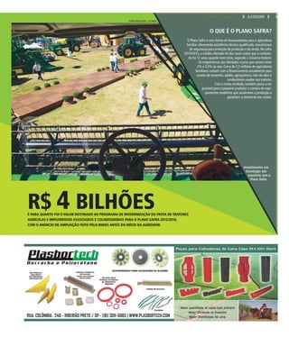 O QUE É O PLANO SAFRA?
O Plano Safra é uma forma de financiamento para a agricultura
familiar, oferecendo assistência técnica qualificada, mecanismos
de segurança para proteção da produção e da renda. Na safra
2014/2015, o crédito ofertado foi dez vezes maior que o contrata-
do há 12 anos, quando teve início, segundo o Governo Federal.
Os empréstimos são ofertados a juros que variam entre
2% e 5,5% ao ano. Cerca de 2,5 milhões de agricultores
familiares contam com o financiamento anualmente para
custeio de sementes, adubo, agroquímico, mão de obra e
combustíveis usados nos tratores.
Com a verba recebida, também passa a ser
possível para o pequeno produtor a compra de equi-
pamentos modernos que aumentam a produção e
garantem a economia nos custos.
FOTOS WEBER SIAN / A CIDADE
Investimentos em
tecnologia são
possíveis com o
Plano Safra
R$ 4 BILHÕESÉ PARA QUANTO FOI O VALOR DESTINADO AO PROGRAMA DE MODERNIZAÇÃO DA FROTA DE TRATORES
AGRÍCOLAS E IMPLEMENTOS ASSOCIADOS E COLHEITADEIRAS PARA O PLANO SAFRA 2015/2016,
COM O ANÚNCIO DE AMPLIAÇÃO FEITO PELO BNDES ANTES DO INÍCIO DA AGRISHOW.
9A CIDADETERÇA-FEIRA, 26 DE ABRIL DE 2016
 