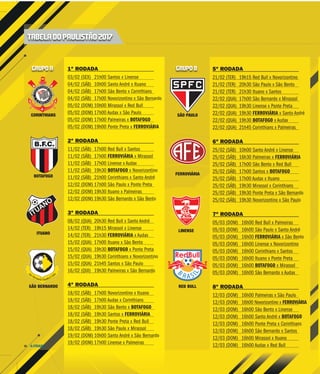 A CIDADE16
1ª RODADA
03/02 (SEX) 21h00 Santos x Linense
04/02 (SÁB) 10h00 Santo André x Ituano
04/02 (SÁB) 17h00 São Bento x Corinthians
04/02 (SÁB) 17h00 Novorizontino x São Bernardo
05/02 (DOM) 10h00 Mirassol x Red Bull
05/02 (DOM) 17h00 Audax x São Paulo
05/02 (DOM) 17h00 Palmeiras x BOTAFOGO
05/02 (DOM) 19h00 Ponte Preta x FERROVIÁRIA
2ª RODADA
11/02 (SÁB) 17h00 Red Bull x Santos
11/02 (SÁB) 17h00 FERROVIÁRIA x Mirassol
11/02 (SÁB) 17h00 Linense x Audax
11/02 (SÁB) 19h30 BOTAFOGO x Novorizontino
11/02 (SÁB) 21h00 Corinthians x Santo André
12/02 (DOM) 17h00 São Paulo x Ponte Preta
12/02 (DOM) 19h30 Ituano x Palmeiras
12/02 (DOM) 19h30 São Bernardo x São Bento
3ª RODADA
08/02 (QUA) 20h30 Red Bull x Santo André
14/02 (TER) 19h15 Mirassol x Linense
14/02 (TER) 21h30 FERROVIÁRIA x Audax
15/02 (QUA) 17h00 Ituano x São Bento
15/02 (QUA) 19h30 BOTAFOGO x Ponte Preta
15/02 (QUA) 19h30 Corinthians x Novorizontino
15/02 (QUA) 21h45 Santos x São Paulo
16/02 (QUI) 19h30 Palmeiras x São Bernardo
4ª RODADA
18/02 (SÁB) 17h00 Novorizontino x Ituano
18/02 (SÁB) 17h00 Audax x Corinthians
18/02 (SÁB) 19h30 São Bento x BOTAFOGO
18/02 (SÁB) 19h30 Santos x FERROVIÁRIA
18/02 (SÁB) 19h30 Ponte Preta x Red Bull
18/02 (SÁB) 19h30 São Paulo x Mirassol
19/02 (DOM) 10h00 Santo André x São Bernardo
19/02 (DOM) 17h00 Linense x Palmeiras
SÃO PAULOCORINTHIANS
BOTAFOGO FERROVIÁRIA
SÃO BERNARDO
B
R A SI
L
RED BULL
LINENSE
ITUANO
TABELA DO PAULISTÃO 2017
5ª RODADA
21/02 (TER) 19h15 Red Bull x Novorizontino
21/02 (TER) 20h30 São Paulo x São Bento
21/02 (TER) 21h30 Ituano x Santos
22/02 (QUA) 17h00 São Bernardo x Mirassol
22/02 (QUA) 19h30 Linense x Ponte Preta
22/02 (QUA) 19h30 FERROVIÁRIA x Santo André
22/02 (QUA) 19h30 BOTAFOGO x Audax
22/02 (QUA) 21h45 Corinthians x Palmeiras
6ª RODADA
25/02 (SÁB) 10h00 Santo André x Linense
25/02 (SÁB) 16h30 Palmeiras x FERROVIÁRIA
25/02 (SÁB) 17h00 São Bento x Red Bull
25/02 (SÁB) 17h00 Santos x BOTAFOGO
25/02 (SÁB) 17h00 Audax x Ituano
25/02 (SÁB) 19h30 Mirassol x Corinthians
25/02 (SÁB) 19h30 Ponte Preta x São Bernardo
25/02 (SÁB) 19h30 Novorizontino x São Paulo
7ª RODADA
05/03 (DOM) 16h00 Red Bull x Palmeiras
05/03 (DOM) 16h00 São Paulo x Santo André
05/03 (DOM) 16h00 FERROVIÁRIA x São Bento
05/03 (DOM) 16h00 Linense x Novorizontino
05/03 (DOM) 16h00 Corinthians x Santos
05/03 (DOM) 16h00 Ituano x Ponte Preta
05/03 (DOM) 16h00 BOTAFOGO x Mirassol
05/03 (DOM) 16h00 São Bernardo x Audax
8ª RODADA
12/03 (DOM) 16h00 Palmeiras x São Paulo
12/03 (DOM) 16h00 Novorizontino x FERROVIÁRIA
12/03 (DOM) 16h00 São Bento x Linense
12/03 (DOM) 16h00 Santo André x BOTAFOGO
12/03 (DOM) 16h00 Ponte Preta x Corinthians
12/03 (DOM) 16h00 São Bernardo x Santos
12/03 (DOM) 16h00 Mirassol x Ituano
12/03 (DOM) 16h00 Audax x Red Bull
GRUPO A GRUPO B
 