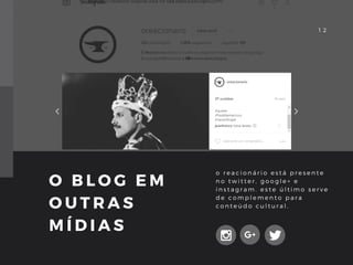 1 2
o r e a c i o n á r i o e s t á p r e s e n t e
n o t w i t t e r , g o o g l e + e
i n s t a g r a m . e s t e ú l t i m o s e r v e
d e c o m p l e m e n t o p a r a
c o n t e ú d o c u l t u r a l .
O B L O G E M
O U T R A S
M Í D I A S
março. O relatório original está no site media.pburgos.com)
 