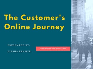 The Customer's
Online Journey
www.meetup.com/the-tech-biz
P R E S E N T E D B Y :
E L I S H A K R A M E R
 