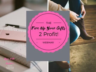 Fire Up Your Gifts
2 Profit!
THE
WEBINAR
 