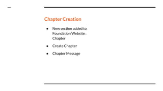 Chapter Creation
● New section added to
Foundation Website :
Chapter
● Create Chapter
● Chapter Message
 