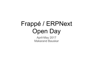Frappé / ERPNext
Open Day
April-May 2017
Makarand Bauskar
 