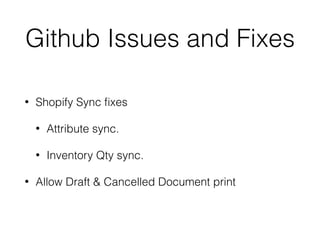 Github Issues and Fixes
• Shopify Sync ﬁxes
• Attribute sync.
• Inventory Qty sync.
• Allow Draft & Cancelled Document print
 