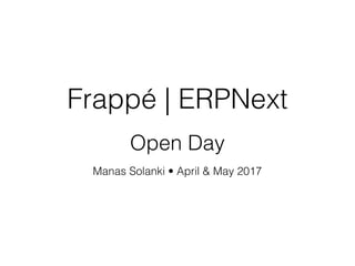 Frappé | ERPNext
Open Day
Manas Solanki • April & May 2017
 