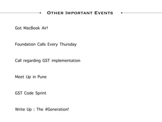 Other Important Events
Got MacBook Air!
Foundation Calls Every Thursday
Call regarding GST implementation
Meet Up in Pune
GST Code Sprint
Write Up : The #Generation!
 