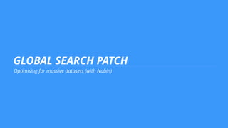 GLOBAL SEARCH PATCH
Optimising for massive datasets (with Nabin)
 
