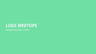 LUGS MEETUPS
Evangelising Open Source
 