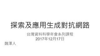 探索及應用生成對抗網路
台灣資料科學年會系列課程
2017年12月17日
魏澤人
 