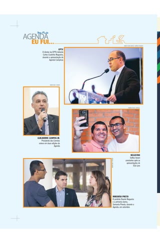 34 AGENDASÃOPAULO2017
EU FUI...
AMANDA ROCHA / ESPECIAL
WEBER SIAN / A CIDADE
WEBERSIAN/ACIDADE
REGISTRO
Selﬁes foram
constantes após as
apresentações de
Edu Lyra
RIBEIRÃO PRETO
O prefeito Duarte Nogueira
e a primeira-dama,
Samanta Pineda, durante o
Agenda, em setembro
GUILHERME CAMPOS JR.
Presidente dos Correios
esteve em duas edições do
Agenda
EPTV
O diretor da EPTV, Antonio
Carlos Coutinho Nogueira,
durante a apresentação do
Agenda Campinas
MARCO FLÁVIO SANTOS / AGÊNCIA CONQUEST
 