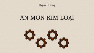 ĂN MÒN KIM LOẠI
Phạm Hương
 