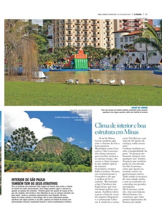 O sul de Minas
Gerais também sabe
unir o charme do frio a
bons passeios.
Municípios como Gon-
çalves e São Lourenço
têm ótima estrutura
para receber turistas e,
ao mesmo tempo, ofe-
recem o clima tranqui-
lo das cidades típicas
do interior.
O produtor artístico
Fabio Cardoso, 39 anos,
vai constantemente a
Gonçalves e diz que
o melhor de lá é a
comida. “Recomendo
a loja A Senhora das
Especiarias, que tem
excelentes geleias arte-
sanais. Também valem
a pena o bolo de cacau
do empório Degustare
e o restaurante Liber-
tas. E ainda há a cacha-
çaria Três Barras, com
mais de 50 opções de
cachaça, todas artesa-
nais.”
Cardoso também res-
salta a hospitalidade do
povo. “As pessoas são
bastante amáveis com
qualquer um”, lembra.
Sensação que também
pode ser encontrada
em São Lourenço,
outra que aposta no
turismo rural e na
gastronomia caseira.
Tudo unido à estrutura
de uma cidade média
e sem as confusões en-
contradas nas grandes
metrópoles.
São Lourenço, inclu-
sive, tem uma famosa
Maria-Fumaça (lo-
comotiva), que visita
pontos importantes da
história da cidade
Climadeinterioreboa
estruturaemMinas
INTERIOR DE SÃO PAULO
TAMBÉM TEM OS SEUS ATRATIVOS
Para os paulistas que pretendem fazer viagens de inverno mais curtas, o interior
do estado tem belas oportunidades. Serra Negra também segue o costume de
agradar ao paladar dos visitantes. “Também gostei dos opções de roupas de frio
que são vendidas. São bonitas e bem diferentes do que se costuma encontrar nas
lojas daqui”, lembra a assistente administrativa Luara Baptista, 48 anos.
Águas de Lindoia, próxima a Serra Negra, tem os seus tradicionais parques
aquáticos com águas quentes e, em julho, organiza um festival de inverno com
apresentações musicais, espetáculos teatrais e outras manifestações artísticas.
GONÇALVES
A Pedra Chanfrada é uma das atrações do
município mineiro
ÁGUAS DE LINDÓIA
Uma das praças da cidade paulista conhecida pelos parques
aquáticos com águas quentes; julho tem festival de inverno
SÉRGIO MOURÃO / DIVULGAÇÃO ACERVO SETUR MG
DIVULGAÇÃO TRI TÁXI AÉREO
11A CIDADESÁBADO,DOMINGO E SEGUNDA-FEIRA,7,8 E 9 DE JULHO DE 2018
 