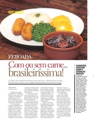 BOM APETITE
FEIJOADA
Comousemcarne...
brasileiríssima!De origens presumidamente portuguesa, esse prato forte e tradicional tornou-se típico
de nosso país e combina com o cardápio das temperaturas mais amenas do inverno
VALESKA MATEUS
valeska@jornalacidade.com.br
Feijão preto cozido
com pedaços e embutidos
de porco, mais carne seca
compõem a tradicional
feijoada, prato com a
cara do Brasil que vai cai
bem com as temperaturas
mais amenas do inverno.
“É um prato que
agrada ao paladar por ser
completa, com feijão e
carnes, e por ter a possi-
bilidade de ser guarne-
cida por tantas opções
de outros sabores, como
farofa, vinagrete com
pimenta, bacon, couve
refogada e laranja”, opina
a banqueteira Miriam Pa-
terno, gerente do Restau-
rante Athenas, do Stream
Palace Hotel.
A paixão nacional é
mais consumida no Su-
deste, principalmente no
Rio de Janeiro e em São
Paulo, segundo ela.
Não se sabe ao certo
a origem exata do prato,
mas reza a lenda que foi
criado pelos escravos,
com sobras da carne de
porco servida aos nobres
portugueses. “Mas isso
não é o correto, mesmo
porque, naquela época,
essas partes do animal
não eram consideradas
menos importantes”, co-
menta Miriam. Para ela,
provavelmente, a feijoa-
da é uma adaptação do
cozido português. “Com
o passar do tempo e a
evolução dos costumes,
teria sido acrescentado
o feijão preto, criando
assim a feijoada”, acredita
a banqueteira.
O que certo é que
a feijoada tornou-se um
símbolo de brasilidade.
“Tem todas as carac-
terísticas da culinária
brasileira: a presença do
feijão preto e da farinha
de mandioca - ambos
originários da América
do Sul. E, acompanhada
do nosso drinque mais
brasileiro, a famosa
caipirinha, ganha ainda
mais destaque nacional”,
comenta Miriam.
Costela, lombo,
orelha, rabo, língua,
joelho e pé de porco,
carne seca (ou carne de
sol), paio, linguiça e até
bacon não podem faltar
na feijoada. Tradicionais,
essas carnes dão o sabor
característico ao prato.
Há quem torça o
nariz para algumas delas,
como o pé de porco, mas,
para Miriam, é uma das
carnes mais tradicional
na receita. “Agrega sabor
e untuosidade à feijoada”,
rebate.
GUARNIÇÕES
ACENTUAM
SABOR E
AJUDAM NA
DIGESTÃO
As guarnições
fundamentais da feijoada
são couve - que pode
ser preparada com alho,
cebola e pequenos cubos
de bacon fritos -, farofa,
vinagrete apimentado e
laranja. Segundo Miriam
Paterno, acredita-se
que o hábito de comer
feijoada com laranja
tenha vindo da Europa,
onde, entre os séculos
16 e 18, era comum
comer pratos quentes e
secos com frutas úmidas
e frias, para misturar os
sabores. “Mais tarde,
descobriu-se que a
laranja tem vitamina C,
substância que ajuda
na absorção do ferro do
feijão e da couve, além
de conter fibras, boas
para a digestão. Além
disso, o sabor agridoce
da laranja combina
com o sabor das carnes
de porco”, explica a
banqueteira.
FOTOSMATHEUSURENHA
16 A CIDADE SÁBADO,DOMINGO E SEGUNDA-FEIRA,7,8 E 9 DE JULHO DE 2018
 