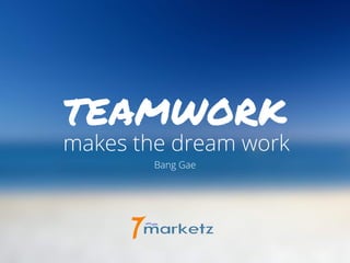TEAMWORK
makes the dream work
Bang Gae
 