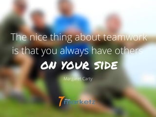 The nice thing about teamwork
is that you always have others
Margaret Carty
on your side
 