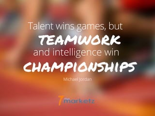 teamwork
Talent wins games, but
Michael Jordan
and intelligence win
championships
 