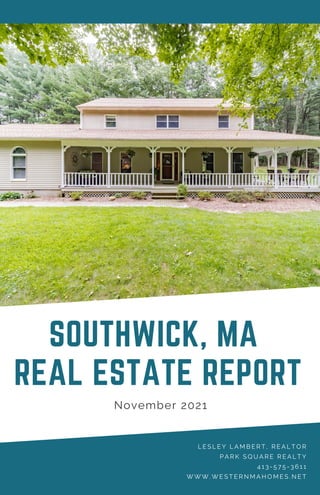 L E S L E Y L A M B E R T , R E A L T O R
P A R K S Q U A R E R E A L T Y
4 1 3 - 5 7 5 - 3 6 1 1
W W W . W E S T E R N M A H O M E S . N E T
SOUTHWICK, MA
REAL ESTATE REPORT
November 2021
 