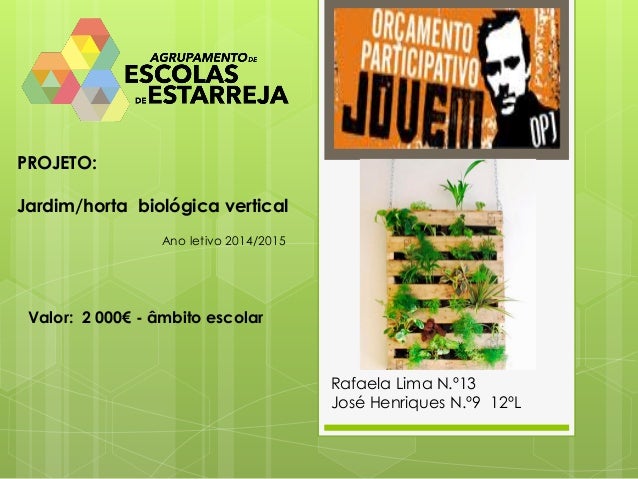 PROJETO: 
Jardim/horta biológica vertical 
Rafaela Lima N.º13 
José Henriques N.º9 12ºL 
Ano letivo 2014/2015 
Valor: 2 00...