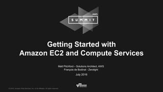 © 2016, Amazon Web Services, Inc. or its Affiliates. All rights reserved.
Matt Pitchford – Solutions Architect, AWS
François de Bodinat - Zerolight
July 2016
Getting Started with
Amazon EC2 and Compute Services
 