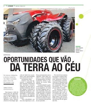 4 A CIDADE TERÇA-FEIRA, 2 DE MAIO DE 2017
GABRIELA CASTILHO
jornalismo@jornalacidade.com.br
Para manter o título de
maior feira do agronegó-
cio da América Latina e su-
perar os R$ 2 bilhões em
negócios, a 24ª edição da
Agrishow (Feira Interna-
cional de Tecnologia Agrí-
cola em Ação) traz ao pro-
dutor rural oportunidades
que vão da terra ao céu.
Literalmente, aliás.
Tratores com rotor ga-
rantem a qualidade do
grão plantado, dispositivos
que permitem controlar
máquinas de todo porte a
qualquer distância, drones
que captam e informam a
qualidade do plantio e até
aviões que aceleram a pro-
dutividade e pulverização
das culturas são algumas
das inúmeras novidades do
evento.
“Essa pluralidade nos
traz uma segurança e con-
fiança permanentes para a
Agrishow. Além disso, au-
menta a força econômica
da agropecuária e do abas-
tecimento”, afirma o pre-
sidente do evento, Fábio
Meirelles.
E se pluralidadeé apala-
vra da moda, a Case IH lan-
ça, na Agrishow, um trator
da linha Magnum que re-
úne tecnologia, força e de-
sempenho para o produtor
rural. Segundo o especia-
lista de marketing de pro-
duto Lauro Rezende, o ve-
ículo faz as linhas de plan-
tio e manobra sem precisar
de um operador.
Por meio de um sistema
de sensores e radares infra-
vermelhos, a máquina de-
tecta obstáculos, interpre-
ta a informação e toma de-
cisões por si. Quando sai da
rota demarcada pelo GPS
do computador interno, o
funcionário que a opera
por um tablet é avisado.
“As câmeras frontais e
laterais permitem que o
funcionário veja o que es-
tá acontecendo em tem-
po real. A maior vantagem
desse trator é que ele tra-
balha por longos períodos
sem precisar de um opera-
dor”, diz.
De tratores inteligentes
a drones modernos,
não faltam novidades
para o dia a dia
do produtor rural
ESPECIAL
RENATO LOPES / ESPECIAL
MODERNO
Trator inteligente
dispensa o
operador sobre a
máquina
ELOGIOS
O presidente da Abag
(Associação Brasileira do
Agronegócio), Luiz Carlos Corrêa
Carvalho, enfatizou a importância
da Agrishow para a modernização
das cadeias produtivas da produção
agrícola nacional. Já David Roquetti,
diretor executivo da Anda (Associação
Nacional para Difusão de Adubos)
destacou o amplo leque de
produtos e serviços que a
feira apresenta.
OPORTUNIDADES QUE VÃO
DA TERRA AO CÉU
 